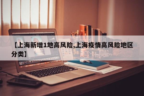 【上海新增1地高风险,上海疫情高风险地区分类】