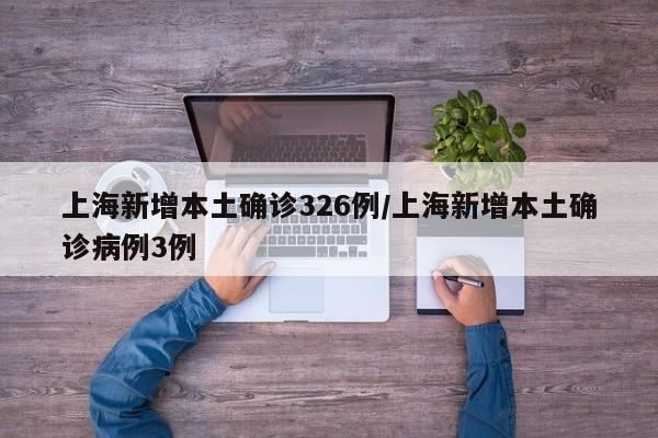 上海新增本土确诊326例/上海新增本土确诊病例3例