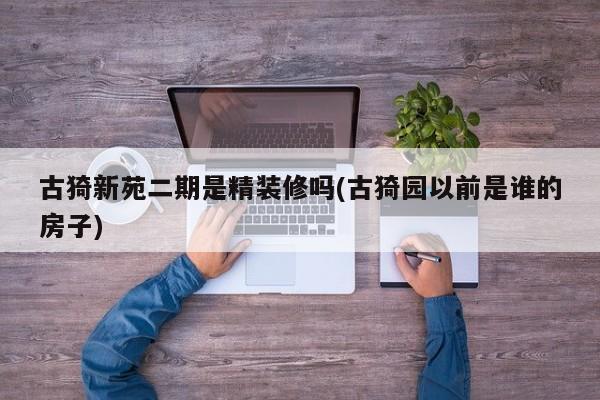 古猗新苑二期是精装修吗(古猗园以前是谁的房子)