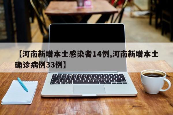 【河南新增本土感染者14例,河南新增本土确诊病例33例】