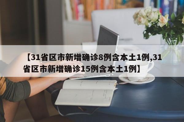 【31省区市新增确诊8例含本土1例,31省区市新增确诊15例含本土1例】