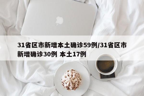 31省区市新增本土确诊59例/31省区市新增确诊30例 本土17例