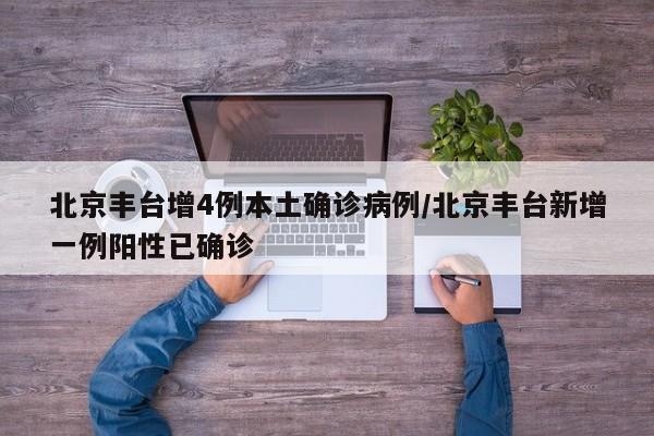 北京丰台增4例本土确诊病例/北京丰台新增一例阳性已确诊