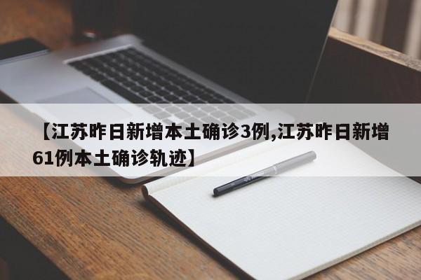【江苏昨日新增本土确诊3例,江苏昨日新增61例本土确诊轨迹】