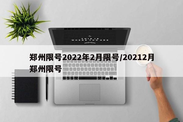 郑州限号2022年2月限号/20212月郑州限号